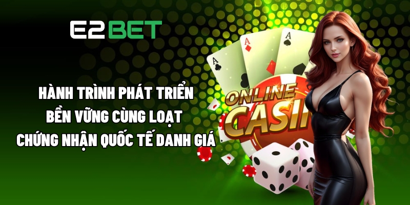 Giới Thiệu E2BET - Tất Cả Yếu Tố Tạo Nên Sức Hấp Dẫn Cho Sân Chơi 2 Hành trình phát triển bền vững cùng loạt chứng nhận quốc tế danh giá