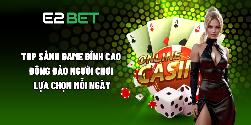 Giới Thiệu E2BET - Tất Cả Yếu Tố Tạo Nên Sức Hấp Dẫn Cho Sân Chơi 3 Top sảnh game đỉnh cao, đông đảo người chơi lựa chọn mỗi ngày