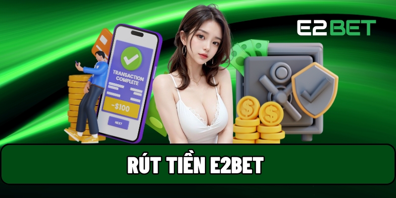 Rút Tiền E2BET - Hướng Dẫn Nhận Thưởng Nhanh Qua Nhiều Phương Thức 1 Rút tiền E2BET