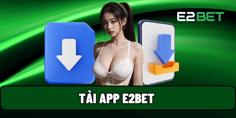 Tải App E2BET - Hướng Dẫn Nâng Cấp Trải Nghiệm Game Trực Tuyến 1 Tải app E2BET
